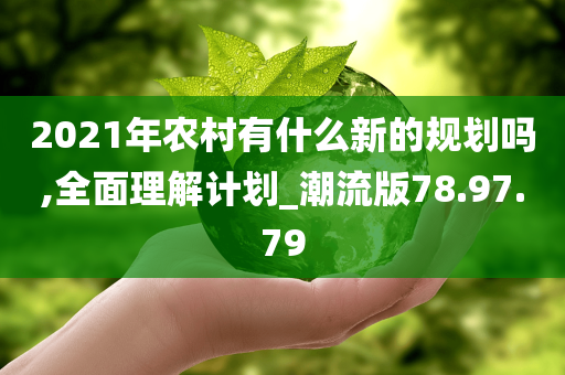 2021年农村有什么新的规划吗,全面理解计划_潮流版78.97.79