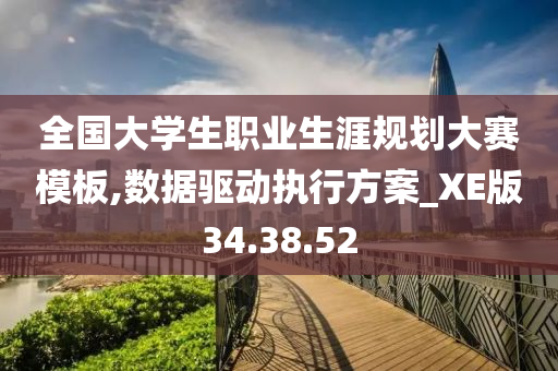 全国大学生职业生涯规划大赛模板,数据驱动执行方案_XE版34.38.52