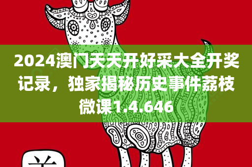 2024澳门天天开好采大全开奖记录，独家揭秘历史事件荔枝微课1.4.646