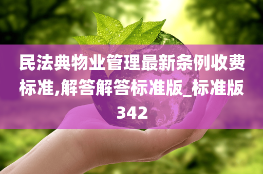 民法典物业管理最新条例收费标准,解答解答标准版_标准版342