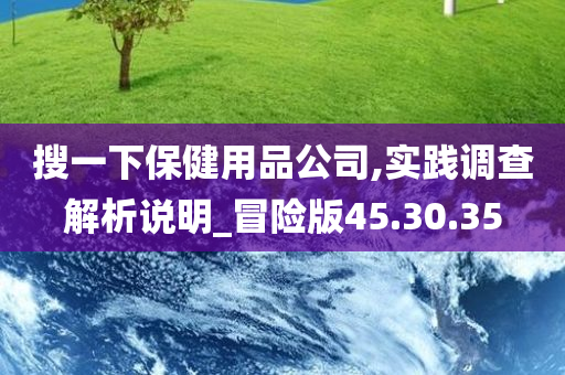 搜一下保健用品公司,实践调查解析说明_冒险版45.30.35