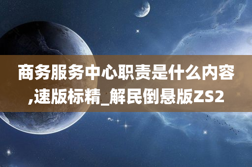 商务服务中心职责是什么内容,速版标精_解民倒悬版ZS2