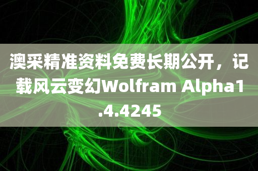 澳采精准资料免费长期公开，记载风云变幻Wolfram Alpha1.4.4245