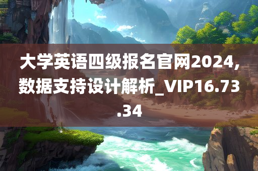 大学英语四级报名官网2024,数据支持设计解析_VIP16.73.34