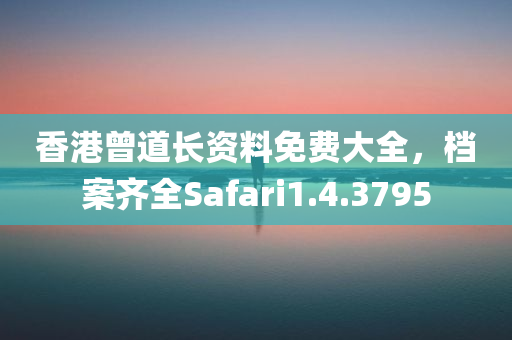 香港曾道长资料免费大全，档案齐全Safari1.4.3795