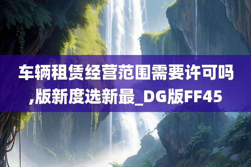 车辆租赁经营范围需要许可吗,版新度选新最_DG版FF45