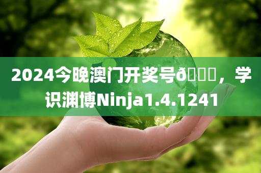 2024今晚澳门开奖号🐎，学识渊博Ninja1.4.1241