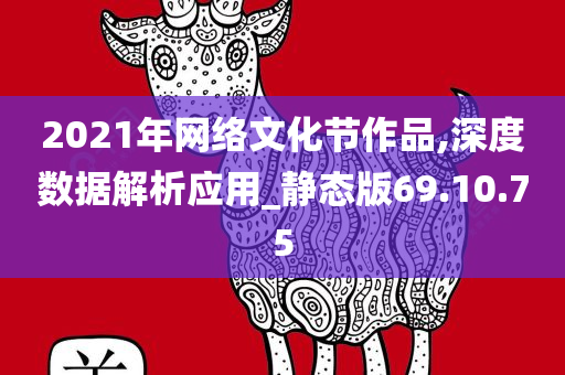 2021年网络文化节作品,深度数据解析应用_静态版69.10.75