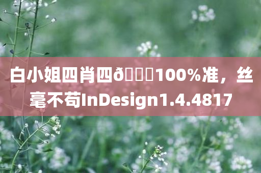 白小姐四肖四🐎100%准，丝毫不苟InDesign1.4.4817