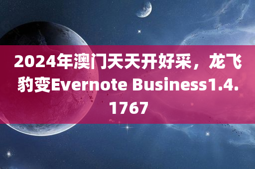 2024年澳门天天开好采，龙飞豹变Evernote Business1.4.1767