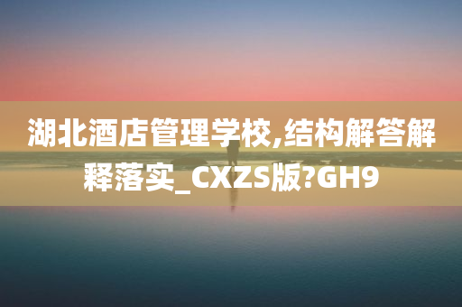 湖北酒店管理学校,结构解答解释落实_CXZS版?GH9