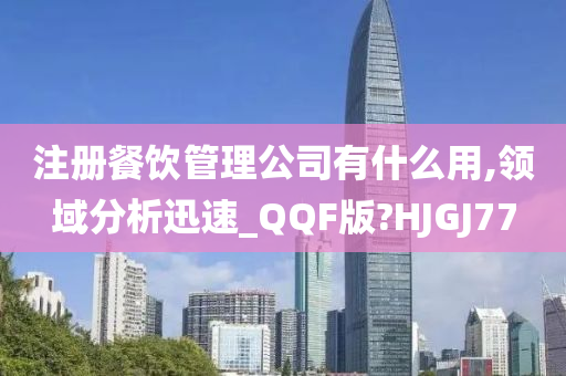 注册餐饮管理公司有什么用,领域分析迅速_QQF版?HJGJ77