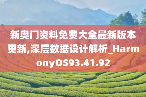 新奥门资料免费大全最新版本更新,深层数据设计解析_HarmonyOS93.41.92