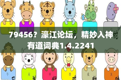 79456？濠江论坛，精妙入神有道词典1.4.2241