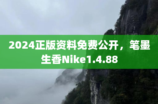 2024正版资料免费公开，笔墨生香Nike1.4.88