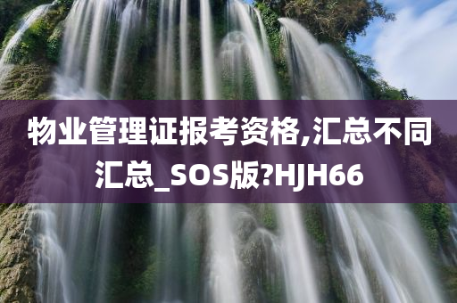 物业管理证报考资格,汇总不同汇总_SOS版?HJH66