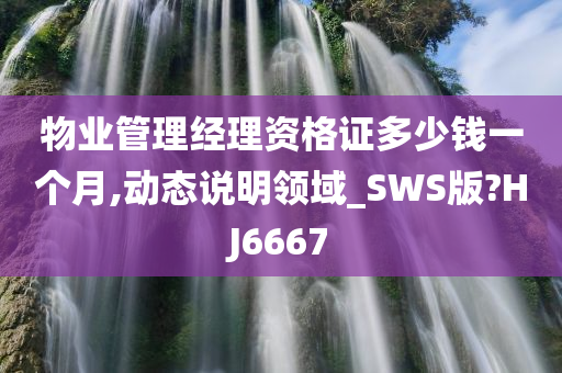 物业管理经理资格证多少钱一个月,动态说明领域_SWS版?HJ6667