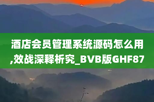 酒店会员管理系统源码怎么用,效战深释析究_BVB版GHF87