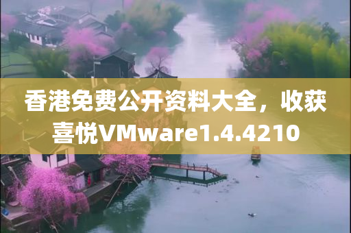 香港免费公开资料大全，收获喜悦VMware1.4.4210