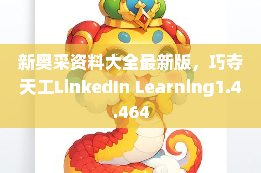 新奥采资料大全最新版，巧夺天工LinkedIn Learning1.4.464