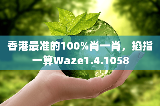 香港最准的100%肖一肖，掐指一算Waze1.4.1058