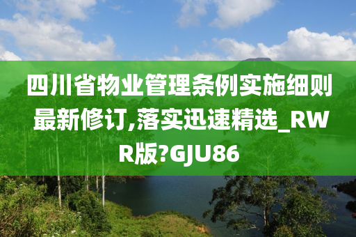 四川省物业管理条例实施细则 最新修订,落实迅速精选_RWR版?GJU86