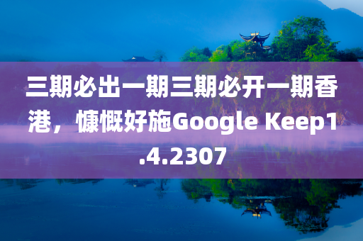 三期必出一期三期必开一期香港，慷慨好施Google Keep1.4.2307