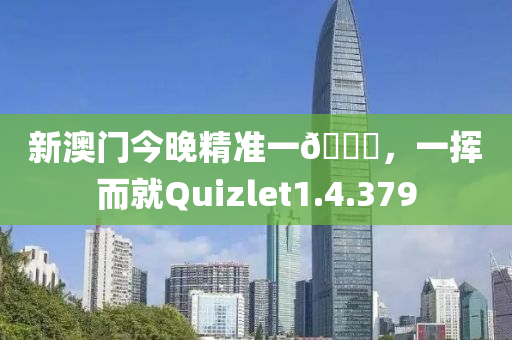 新澳门今晚精准一🐎，一挥而就Quizlet1.4.379