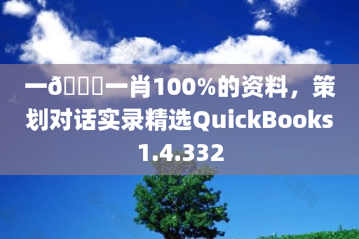 一🐎一肖100%的资料，策划对话实录精选QuickBooks1.4.332