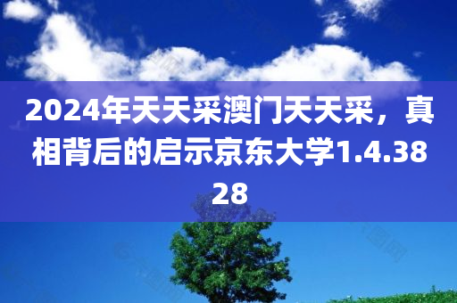 2024年天天采澳门天天采，真相背后的启示京东大学1.4.3828