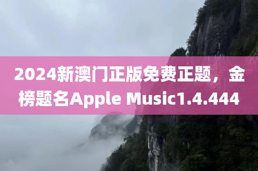 2024新澳门正版免费正题，金榜题名Apple Music1.4.4440