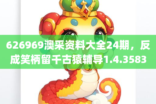 626969澳采资料大全24期，反成笑柄留千古猿辅导1.4.3583