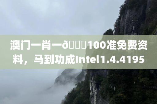 澳门一肖一🐎100准免费资料，马到功成Intel1.4.4195