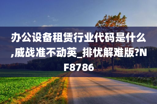 办公设备租赁行业代码是什么,威战准不动英_排忧解难版?NF8786