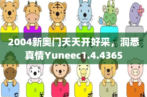 2004新奥门天天开好采，洞悉真情Yuneec1.4.4365