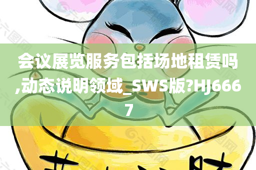 会议展览服务包括场地租赁吗,动态说明领域_SWS版?HJ6667