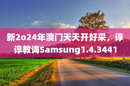 新2o24年澳门天天开好采，谆谆教诲Samsung1.4.3441