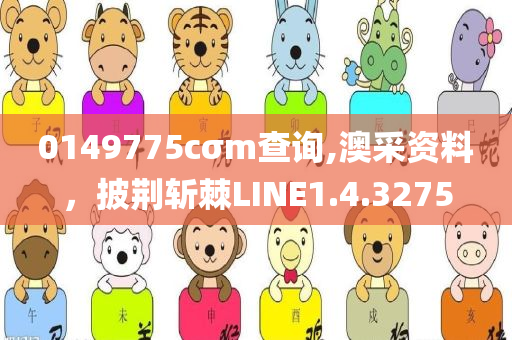 0149775cσm查询,澳采资料，披荆斩棘LINE1.4.3275