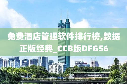 免费酒店管理软件排行榜,数据正版经典_CCB版DFG56