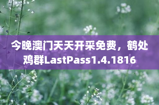 今晚澳门天天开采免费，鹤处鸡群LastPass1.4.1816