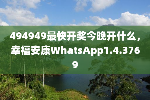 494949最快开奖今晚开什么，幸福安康WhatsApp1.4.3769