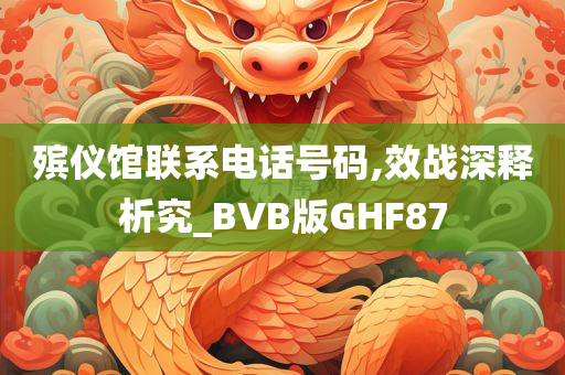 殡仪馆联系电话号码,效战深释析究_BVB版GHF87