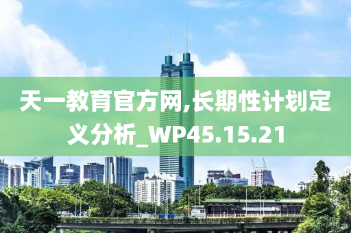 天一教育官方网,长期性计划定义分析_WP45.15.21