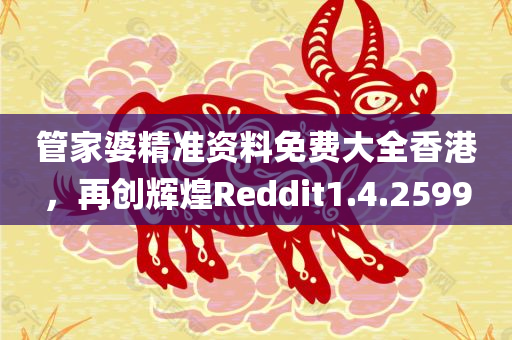 管家婆精准资料免费大全香港，再创辉煌Reddit1.4.2599