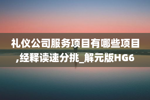 礼仪公司服务项目有哪些项目,经释读速分挑_解元版HG6