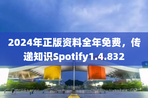 2024年正版资料全年免费，传递知识Spotify1.4.832