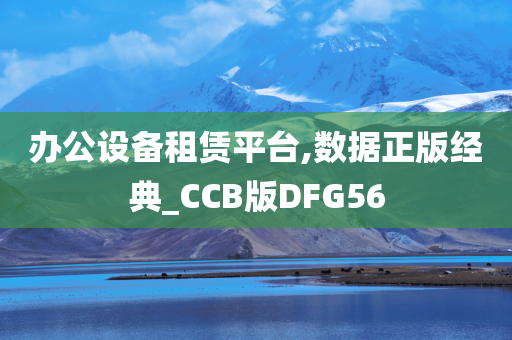 办公设备租赁平台,数据正版经典_CCB版DFG56