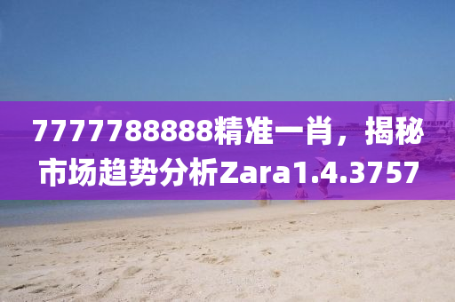 7777788888精准一肖，揭秘市场趋势分析Zara1.4.3757