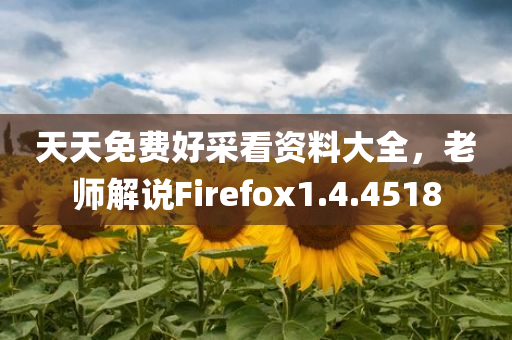 天天免费好采看资料大全，老师解说Firefox1.4.4518