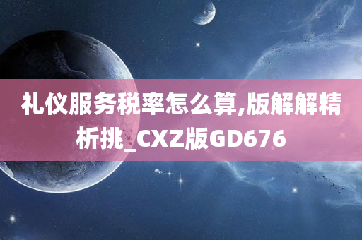 礼仪服务税率怎么算,版解解精析挑_CXZ版GD676